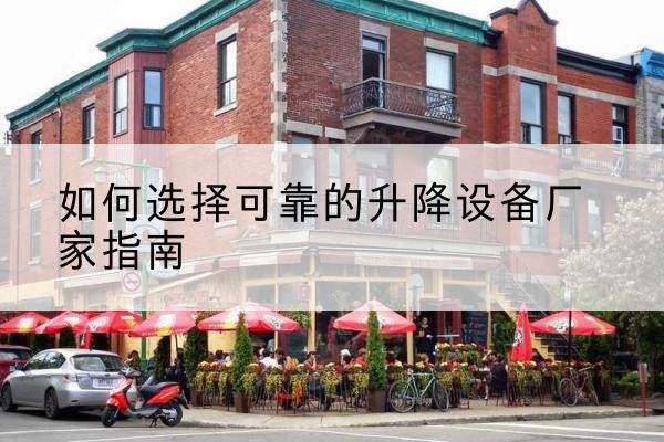 庐阳电动升降机厂家-如何选择可靠的升降设备厂家指南