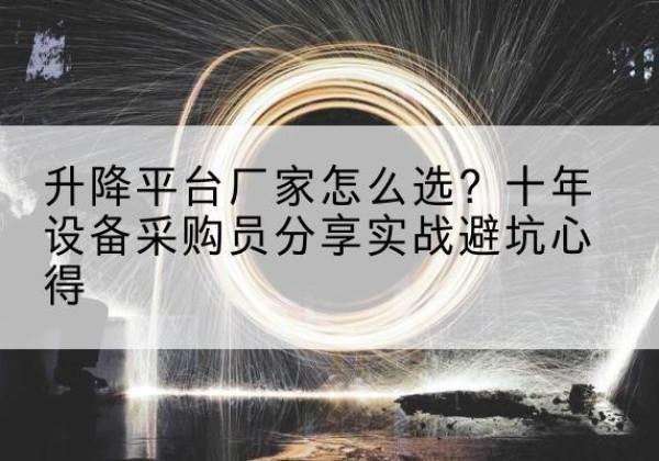 庐阳升降平台厂家-怎么选？十年设备采购员分享实战避坑心得