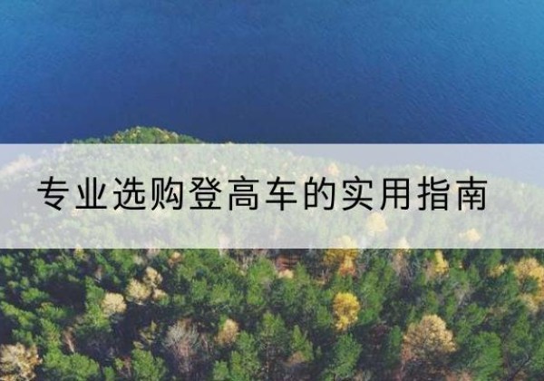 庐阳电动登高车厂家推荐-专业选购登高车的实用指南